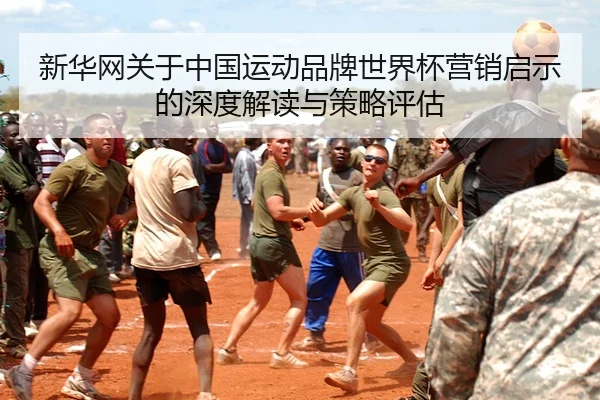 新华网关于中国运动品牌世界杯营销启示的深度解读与策略评估