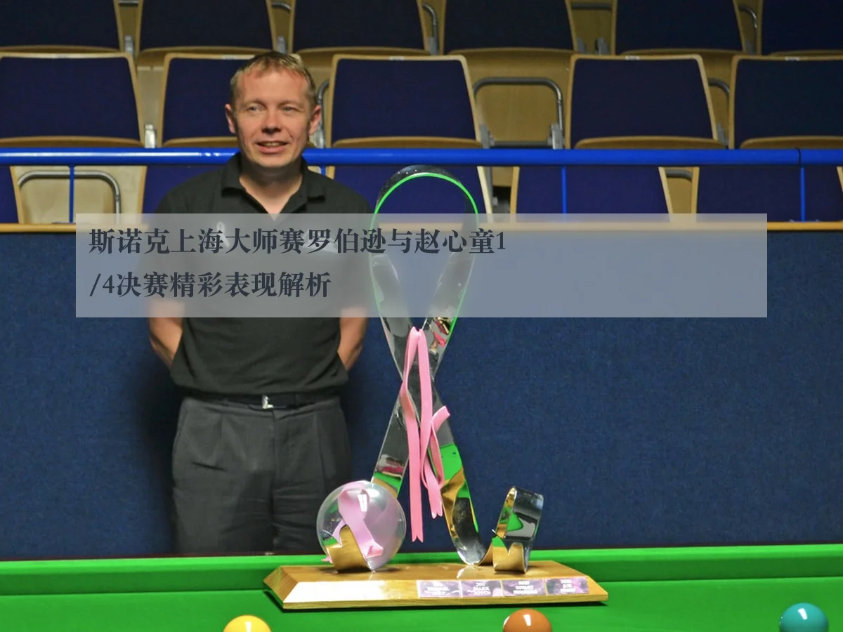 斯诺克上海大师赛罗伯逊与赵心童1/4决赛精彩表现解析